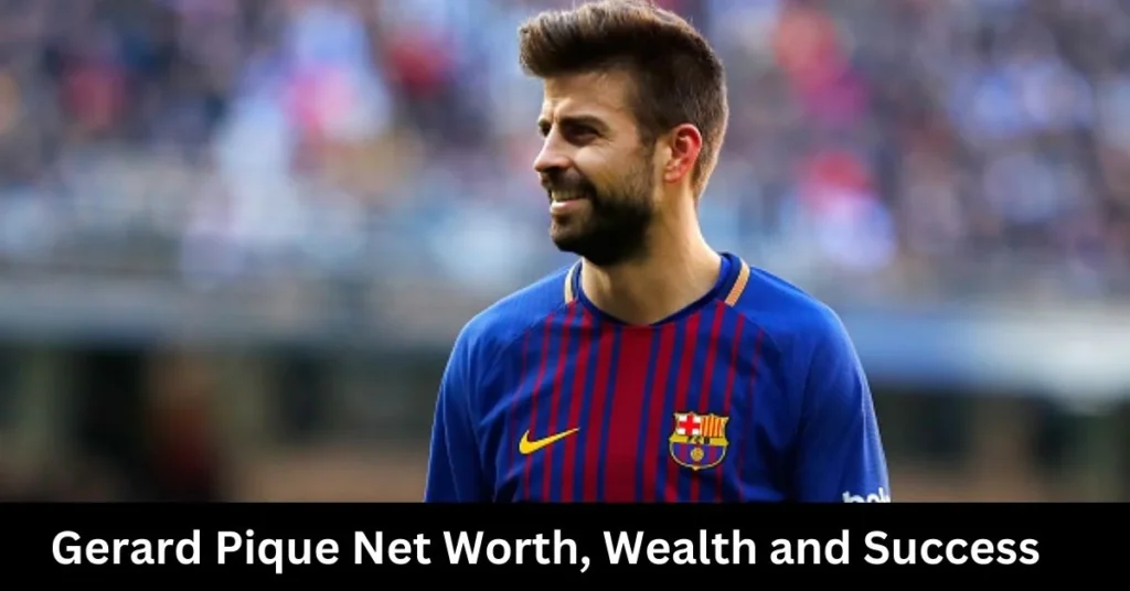 Gerard Pique Net Worth